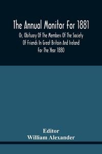 Produktbild: The Annual Monitor For 1881 Or, Obituary Of The Members Of The Society Of Friends In Great Britain And Ireland For The Year 1880