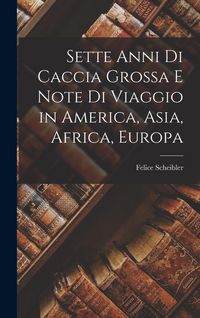 Produktbild: Sette Anni Di Caccia Grossa E Note Di Viaggio in America, Asia, Africa, Europa