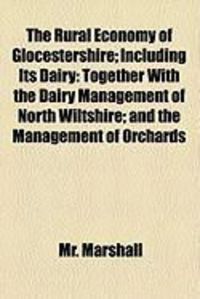 Produktbild: The Rural Economy of Glocestershire; Including Its Dairy: Together with the Dairy Management of North Wiltshire; And the Management of Orchards