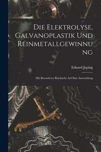 Produktbild: Die Elektrolyse, Galvanoplastik und Reinmetallgewinnung: Mit Besonderer R&uuml;cksicht Auf Ihre Anwendung