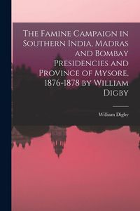 Produktbild: The Famine Campaign in Southern India, Madras and Bombay Presidencies and Province of Mysore, 1876-1878 by William Digby