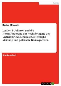 Produktbild: Lyndon B. Johnson und die Herausforderung der Rechtfertigung des Vietnamkriegs. Strategien, &ouml;ffentliche Meinung und politische Konsequenzen