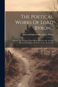 Produktbild: The Poetical Works Of Lord Byron...: Collected And Arranged, With Illustrative Notes By Thomas Moore, Lord Jeffrey, Sir Walter Scott...&c.,&c.,&c