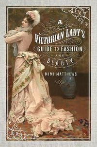 Produktbild: A Victorian Lady's Guide to Fashion and Beauty