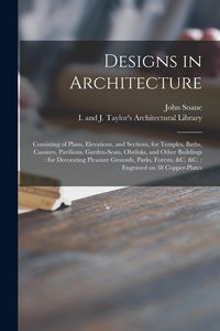Produktbild: Designs in Architecture: Consisting of Plans, Elevations, and Sections, for Temples, Baths, Cassines, Pavilions, Garden-seats, Obelisks, and Ot