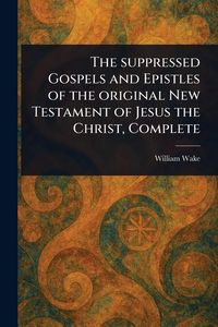 Produktbild: The Suppressed Gospels and Epistles of the Original New Testament of Jesus the Christ, Complete