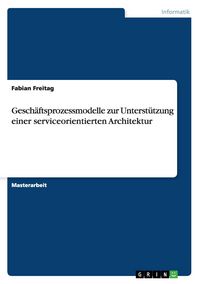 Produktbild: Gesch&auml;ftsprozessmodelle zur Unterst&uuml;tzung einer serviceorientierten Architektur