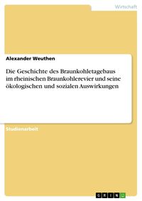 Produktbild: Die Geschichte des Braunkohletagebaus im rheinischen Braunkohlerevier und seine &ouml;kologischen und sozialen Auswirkungen