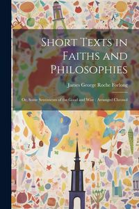 Produktbild: Short Texts in Faiths and Philosophies: Or, Some Sentiments of the Good and Wise: Arranged Chronol