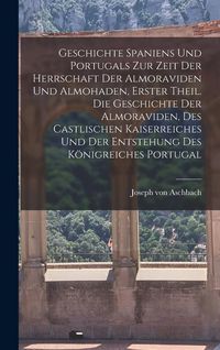Produktbild: Geschichte Spaniens und Portugals zur Zeit der Herrschaft der Almoraviden und Almohaden, Erster Theil. Die Geschichte der Almoraviden, des castlischen Kaiserreiches und der Entstehung des K&ouml;nigreiches Portugal