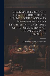 Produktbild: Greek Marbles Brought From the Shores of the Euxine, Archipelago, and Mediterranean, and Deposited in the Vestibule of the Public Library of the Unive