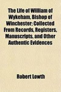 Produktbild: The Life of William of Wykeham, Bishop of Winchester; Collected from Records, Registers, Manuscripts, and Other Authentic Evidences