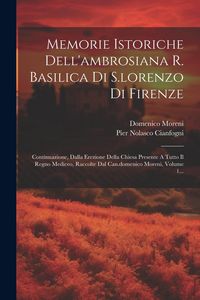 Produktbild: Memorie Istoriche Dell'ambrosiana R. Basilica Di S.lorenzo Di Firenze: Continuazione, Dalla Erezione Della Chiesa Presente A Tutto Il Regno Mediceo, R