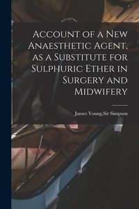 Produktbild: Account of a New Anaesthetic Agent, as a Substitute for Sulphuric Ether in Surgery and Midwifery