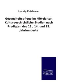 Produktbild: Gesundheitspflege im Mittelalter. Kulturgeschichtliche Studien nach Predigten des 13., 14. und 15. Jahrhunderts