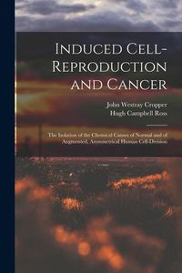 Produktbild: Induced Cell-reproduction and Cancer; the Isolation of the Chemical Causes of Normal and of Augmented, Asymmetrical Human Cell-division