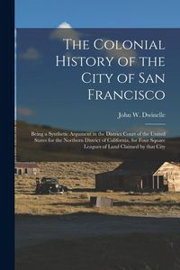 Produktbild: The Colonial History of the City of San Francisco: Being a Synthetic Argument in the District Court of the United States for the Northern District of