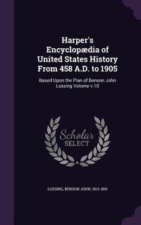 Produktbild: Harper's Encyclop&aelig;dia of United States History From 458 A.D. to 1905: Based Upon the Plan of Benson John Lossing Volume v.10