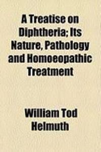 Produktbild: A Treatise on Diphtheria; Its Nature, Pathology and Homoeopathic Treatment
