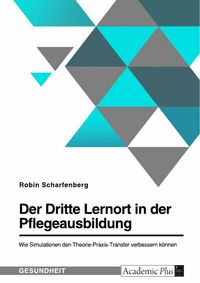 Produktbild: Der Dritte Lernort in der Pflegeausbildung. Wie Simulationen den Theorie-Praxis-Transfer verbessern k&ouml;nnen