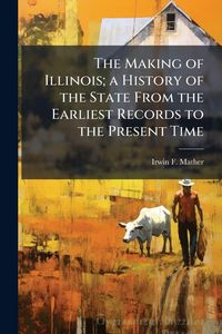 Produktbild: The Making of Illinois; a History of the State From the Earliest Records to the Present Time