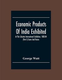 Produktbild: Economic Products Of India Exhibited At The Calcutta International Exhibition, 1883-84 (Part I) Gums And Resins