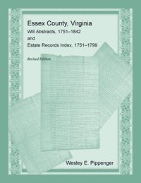 Produktbild: Essex County, Virginia Will Abstracts, 1751-1842 and Estate Records Index, 1751-1799, Revised Edition