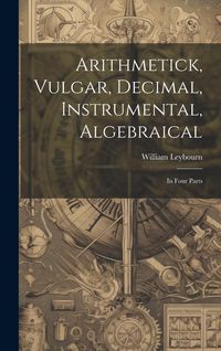 Produktbild: Arithmetick, Vulgar, Decimal, Instrumental, Algebraical: In Four Parts