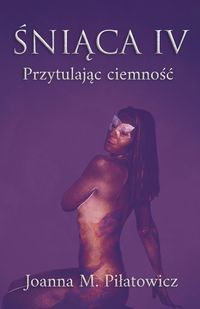Bild vom Artikel Sniaca IV - Przytulajac ciemnosc (seria "Sniaca", #4) vom Autor Joanna M. Pilatowicz
