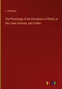 Produktbild: The Physiology of the Circulation in Plants, in the Lower Animals, and in Man