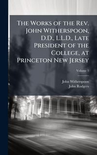 Produktbild: The Works of the Rev. John Witherspoon, D.D., L.L.D., Late President of the College, at Princeton New Jersey