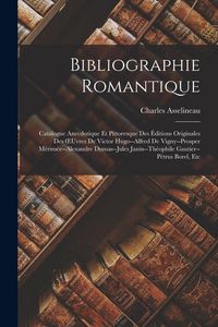 Produktbild: Bibliographie Romantique: Catalogue Anecdotique Et Pittoresque Des &Eacute;ditions Originales Des OEuvres De Victor Hugo--Alfred De Vigny--Prosper M&eacute;ri