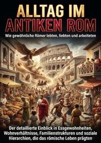 Produktbild: Alltag im antiken Rom: Wie gew&ouml;hnliche R&ouml;mer lebten, liebten und arbeiteten