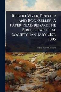 Produktbild: Robert Wyer, Printer and Bookseller. A Paper Read Before the Bibliographical Society, January 21st, 1895