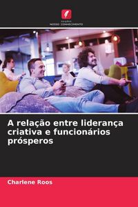 Produktbild: A rela&ccedil;&atilde;o entre lideran&ccedil;a criativa e funcion&aacute;rios pr&oacute;speros
