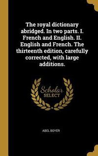 Produktbild: The royal dictionary abridged. In two parts. I. French and English. II. English and French. The thirteenth edition, carefully corrected, with large ad