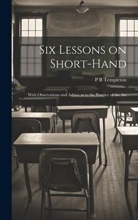 Produktbild: Six Lessons on Short-hand; With Observations and Advice as to the Practice of the Art
