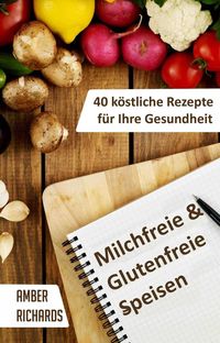 Produktbild: Milchfreie & Glutenfreie Speisen: 40 k&ouml;stliche Rezepte f&uuml;r Ihre Gesundheit