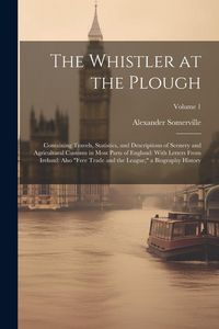 Produktbild: The Whistler at the Plough: Containing Travels, Statistics, and Descriptions of Scenery and Agricultural Customs in Most Parts of England: With Le