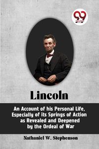 Produktbild: LINCOLN Abraham Lincoln, An Account of His Personal Life, Especially of Its Springs of Action as Revealed and Deepened by the Ordeal of War
