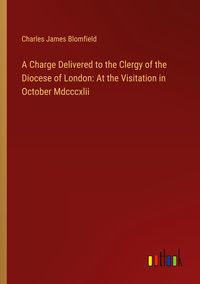 Produktbild: A Charge Delivered to the Clergy of the Diocese of London: At the Visitation in October Mdcccxlii