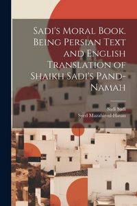 Produktbild: Sadi's Moral Book. Being Persian Text and English Translation of Shaikh Sadi's Pand-namah