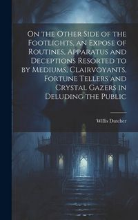 Produktbild: On the Other Side of the Footlights, an Expose of Routines, Apparatus and Deceptions Resorted to by Mediums, Clairvoyants, Fortune Tellers and Crystal