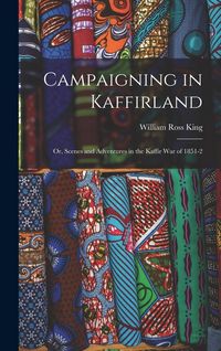 Produktbild: Campaigning in Kaffirland; Or, Scenes and Adventures in the Kaffir War of 1851-2