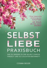 Produktbild: SELBSTLIEBE PRAXISBUCH: Wie Du wieder zu Dir selbst zur&uuml;ck findest und zu leuchten beginnst!