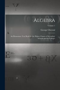 Produktbild: Algebra: An Elementary Text Book for the Higher Classes of Secondary Schools and for Colleges; Volume 1