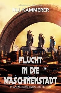 Produktbild: Flucht in die Maschinenstadt - Phantastische Kurzgeschichten