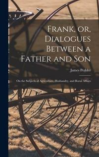 Produktbild: Frank, or, Dialogues Between a Father and Son [microform]: on the Subjects of Agriculture, Husbandry, and Rural Affairs