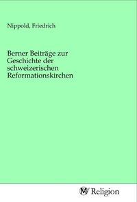 Produktbild: Berner Beitr&auml;ge zur Geschichte der schweizerischen Reformationskirchen