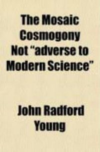 Produktbild: The Mosaic Cosmogony Not "Adverse to Modern Science"; Being an Examination of the Essay of C.W. Goodwin, M.A., with Some Remarks on the Essay